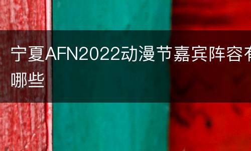 宁夏AFN2022动漫节嘉宾阵容有哪些