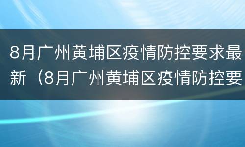 8月广州黄埔区疫情防控要求最新（8月广州黄埔区疫情防控要求最新通告）