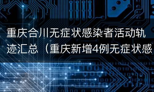 重庆合川无症状感染者活动轨迹汇总（重庆新增4例无症状感染者活动轨迹）