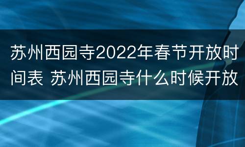 苏州西园寺2022年春节开放时间表 苏州西园寺什么时候开放