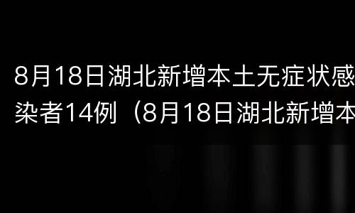 8月18日湖北新增本土无症状感染者14例（8月18日湖北新增本土无症状感染者14例病例）