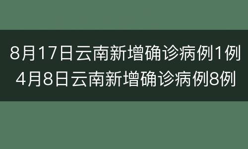 8月17日云南新增确诊病例1例 4月8日云南新增确诊病例8例