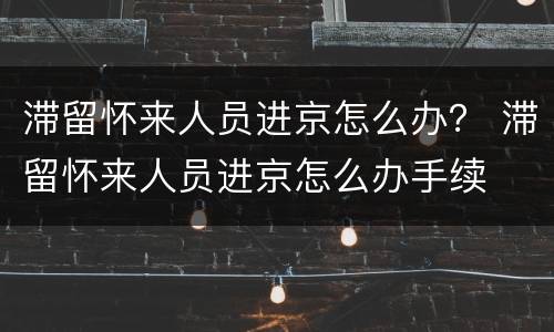 滞留怀来人员进京怎么办？ 滞留怀来人员进京怎么办手续