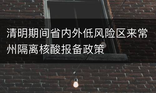 清明期间省内外低风险区来常州隔离核酸报备政策