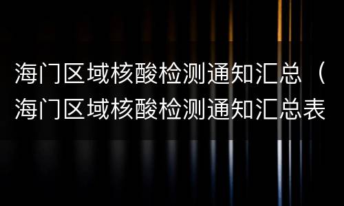 海门区域核酸检测通知汇总（海门区域核酸检测通知汇总表）