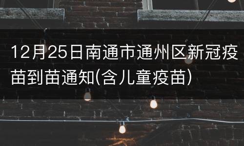 12月25日南通市通州区新冠疫苗到苗通知(含儿童疫苗)