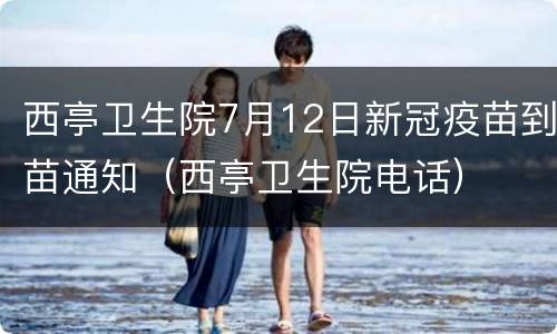 西亭卫生院7月12日新冠疫苗到苗通知（西亭卫生院电话）
