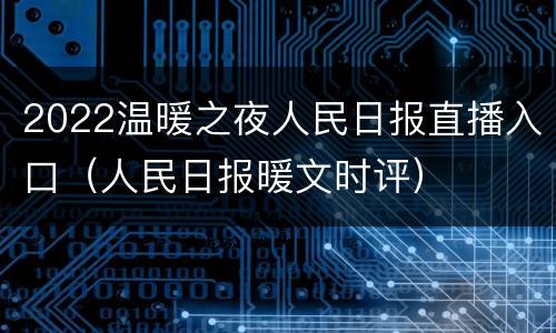 2022温暖之夜人民日报直播入口（人民日报暖文时评）