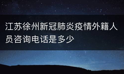 江苏徐州新冠肺炎疫情外籍人员咨询电话是多少