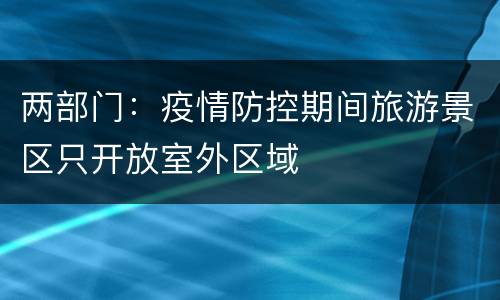 两部门：疫情防控期间旅游景区只开放室外区域