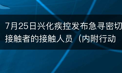 7月25日兴化疾控发布急寻密切接触者的接触人员（内附行动轨迹）