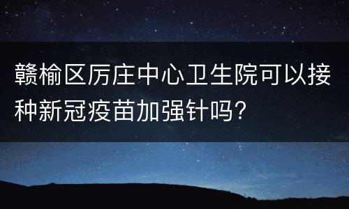 赣榆区厉庄中心卫生院可以接种新冠疫苗加强针吗?