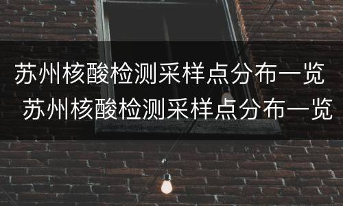苏州核酸检测采样点分布一览 苏州核酸检测采样点分布一览表最新