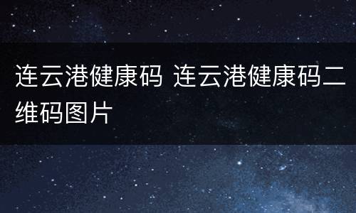 连云港健康码 连云港健康码二维码图片
