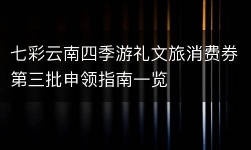 七彩云南四季游礼文旅消费券第三批申领指南一览