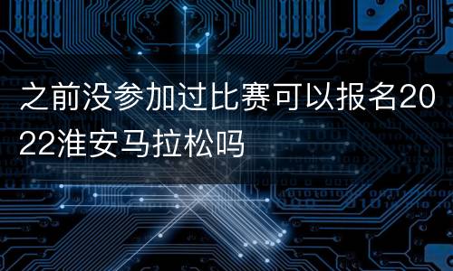 之前没参加过比赛可以报名2022淮安马拉松吗