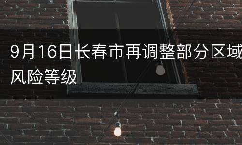 9月16日长春市再调整部分区域风险等级
