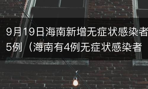 9月19日海南新增无症状感染者5例（海南有4例无症状感染者）