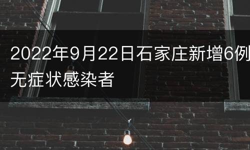 2022年9月22日石家庄新增6例无症状感染者