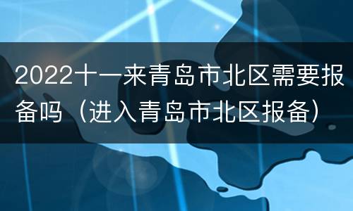 2022十一来青岛市北区需要报备吗（进入青岛市北区报备）