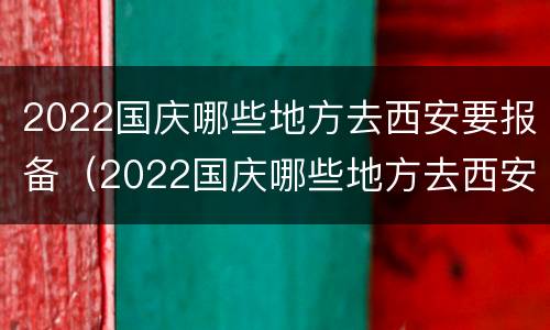 2022国庆哪些地方去西安要报备（2022国庆哪些地方去西安要报备呀）