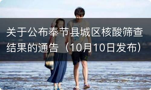 关于公布奉节县城区核酸筛查结果的通告（10月10日发布）