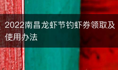 2022南昌龙虾节钓虾券领取及使用办法