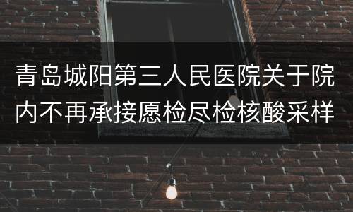 青岛城阳第三人民医院关于院内不再承接愿检尽检核酸采样的公告