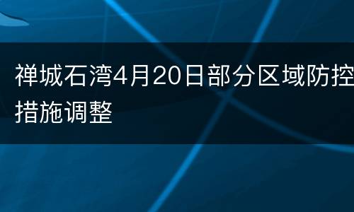禅城石湾4月20日部分区域防控措施调整