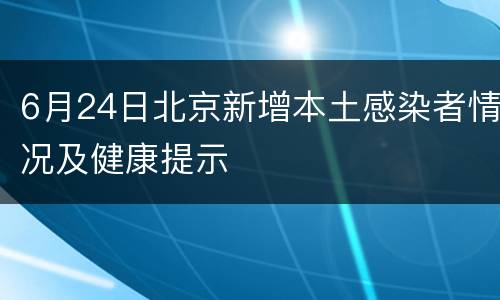 6月24日北京新增本土感染者情况及健康提示