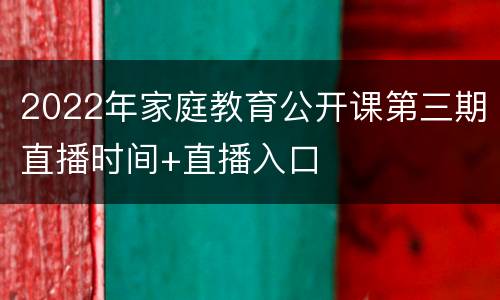 2022年家庭教育公开课第三期直播时间+直播入口