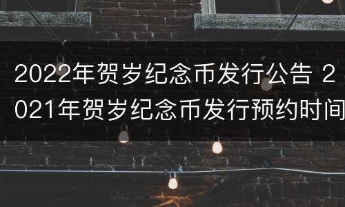 2022年贺岁纪念币发行公告 2021年贺岁纪念币发行预约时间