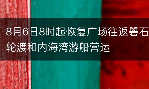8月6日8时起恢复广场往返礐石轮渡和内海湾游船营运