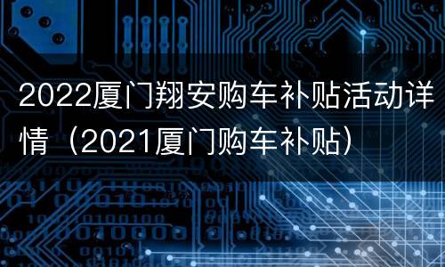 2022厦门翔安购车补贴活动详情（2021厦门购车补贴）