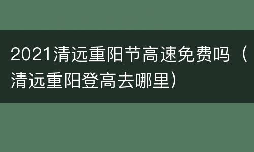 2021清远重阳节高速免费吗（清远重阳登高去哪里）