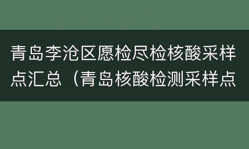 青岛李沧区愿检尽检核酸采样点汇总（青岛核酸检测采样点）