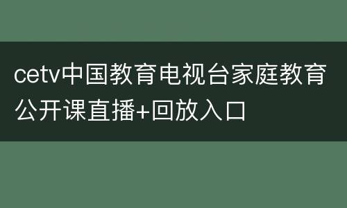 cetv中国教育电视台家庭教育公开课直播+回放入口