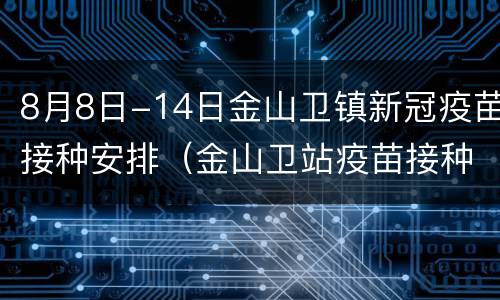 8月8日-14日金山卫镇新冠疫苗接种安排（金山卫站疫苗接种）
