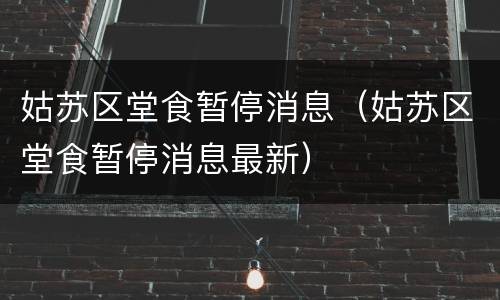姑苏区堂食暂停消息（姑苏区堂食暂停消息最新）
