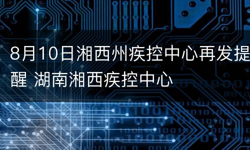 8月10日湘西州疾控中心再发提醒 湖南湘西疾控中心