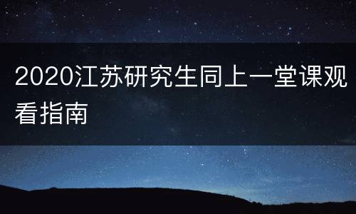 2020江苏研究生同上一堂课观看指南
