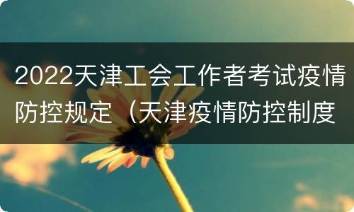 2022天津工会工作者考试疫情防控规定（天津疫情防控制度）