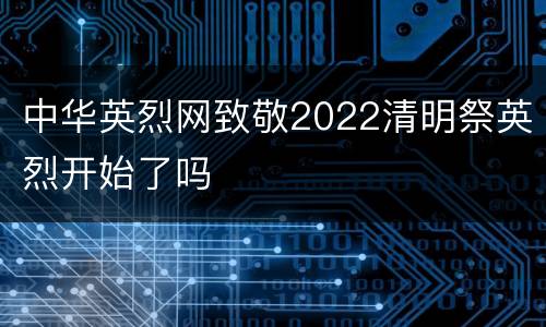 中华英烈网致敬2022清明祭英烈开始了吗