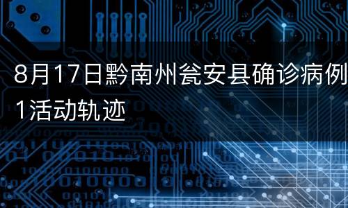 8月17日黔南州瓮安县确诊病例1活动轨迹