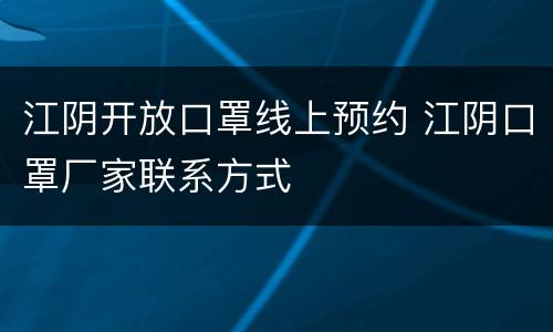 江阴开放口罩线上预约 江阴口罩厂家联系方式