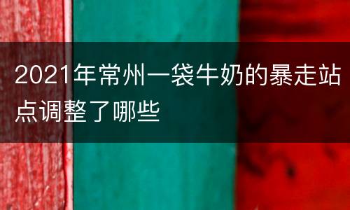 2021年常州一袋牛奶的暴走站点调整了哪些