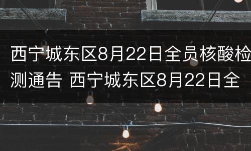 西宁城东区8月22日全员核酸检测通告 西宁城东区8月22日全员核酸检测通告书