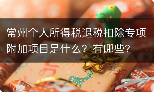 常州个人所得税退税扣除专项附加项目是什么？有哪些？