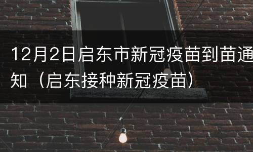 12月2日启东市新冠疫苗到苗通知（启东接种新冠疫苗）