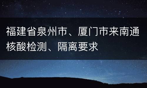福建省泉州市、厦门市来南通核酸检测、隔离要求